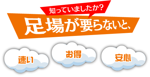 知っていましたか？足場が要らないと